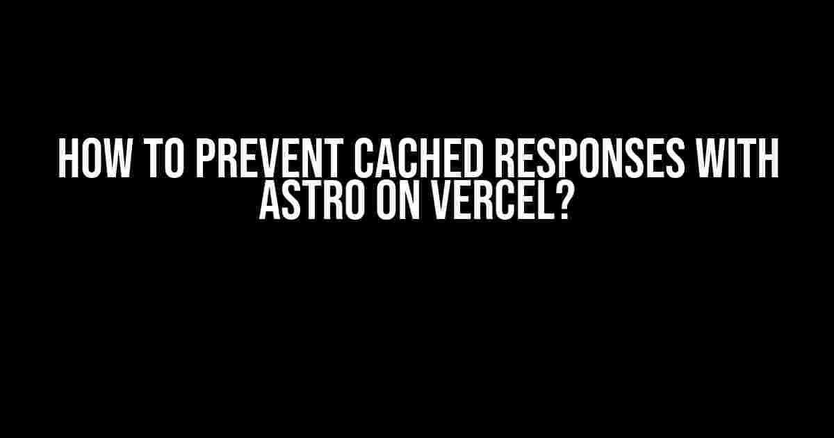 How to Prevent Cached Responses with Astro on Vercel?