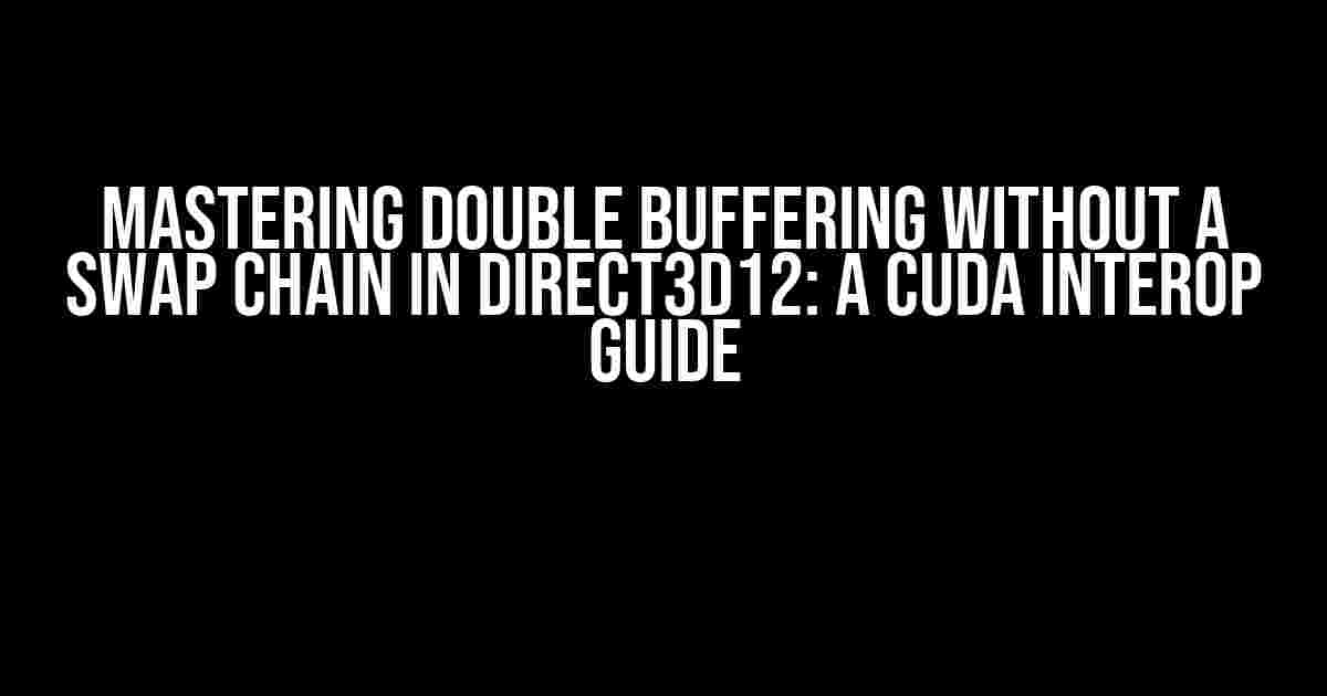 Mastering Double Buffering without a Swap Chain in Direct3D12: A CUDA Interop Guide