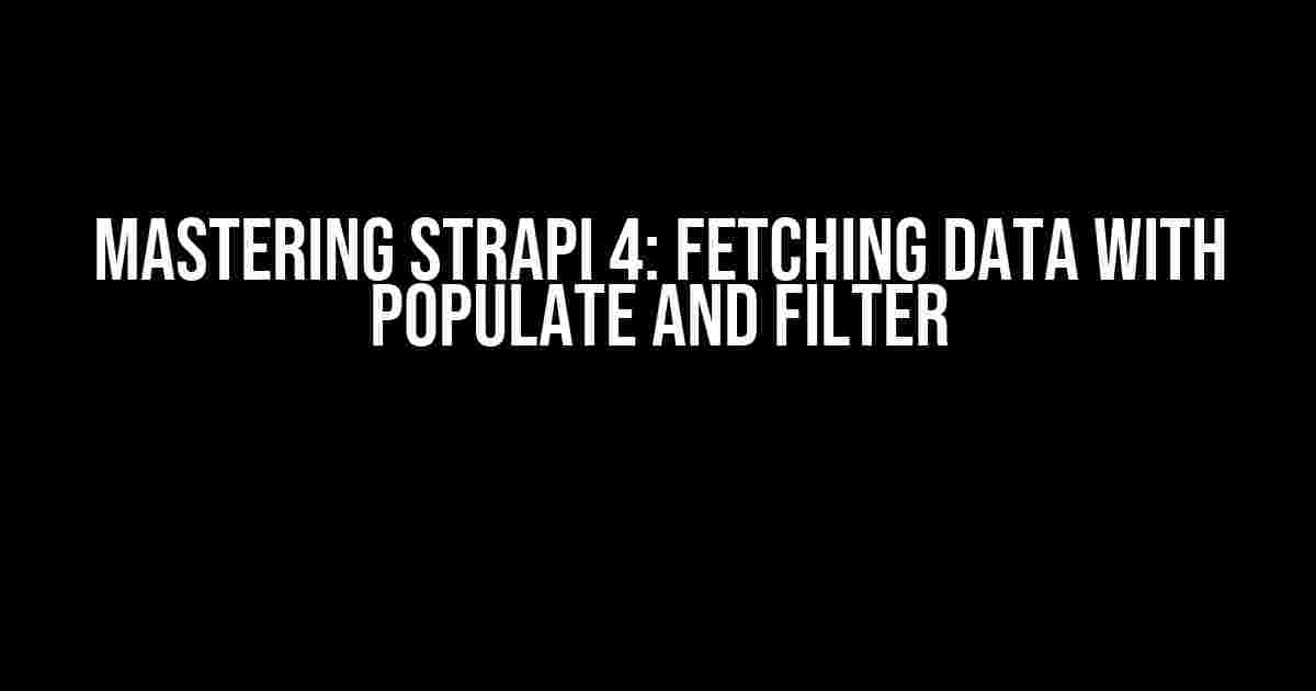 Mastering Strapi 4: Fetching Data with Populate and Filter