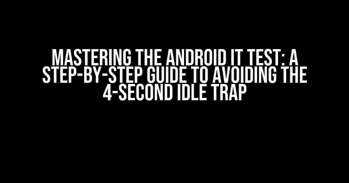 Mastering the Android IT Test: A Step-by-Step Guide to Avoiding the 4-Second Idle Trap