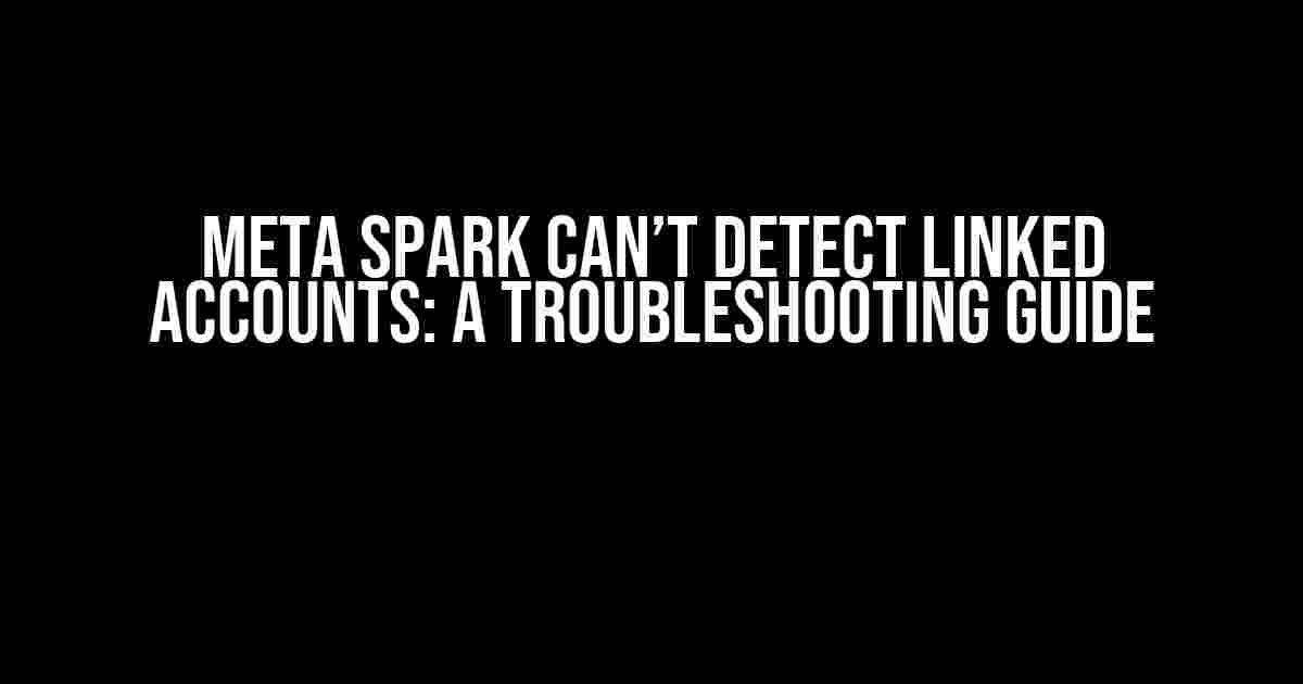 Meta Spark Can’t Detect Linked Accounts: A Troubleshooting Guide