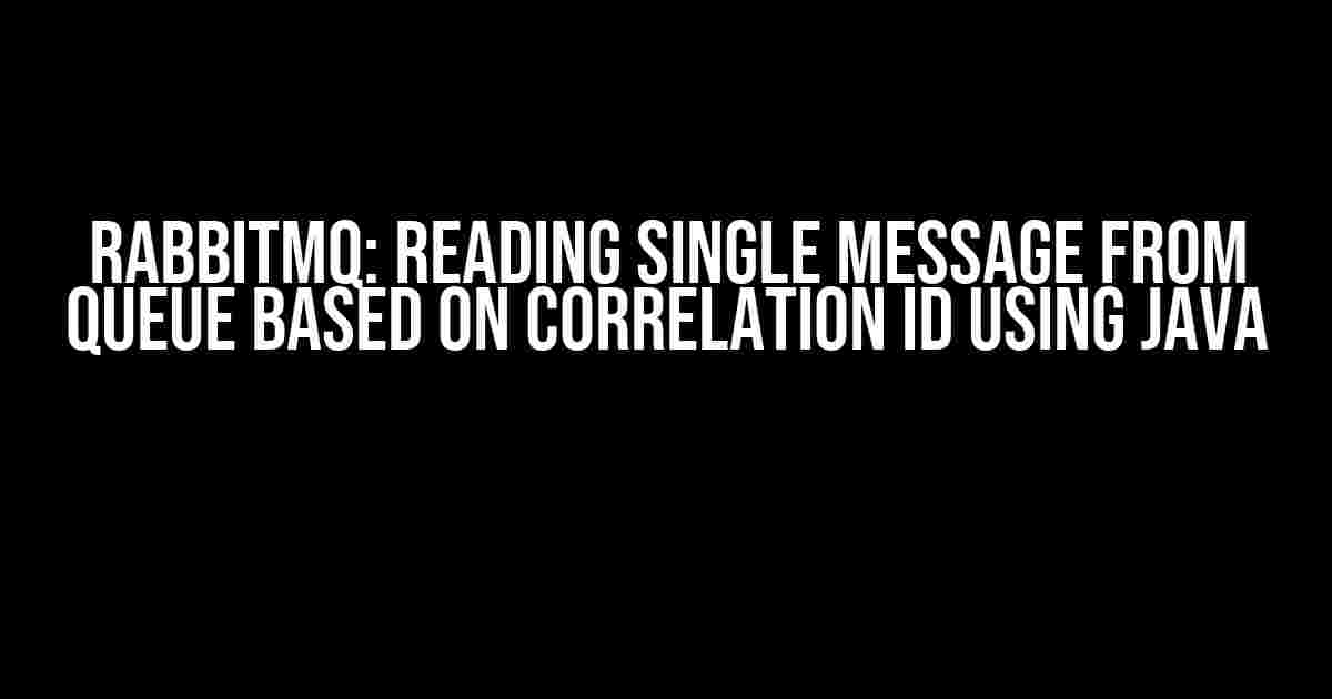 RabbitMQ: Reading Single Message from Queue Based on Correlation ID using Java