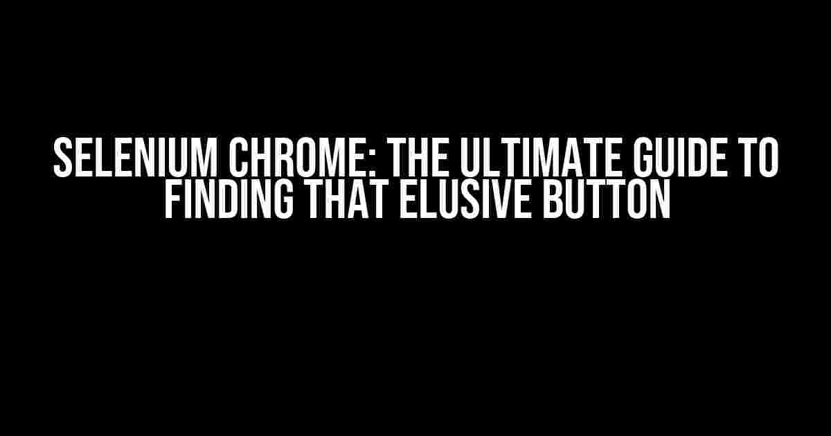 Selenium Chrome: The Ultimate Guide to Finding That Elusive Button