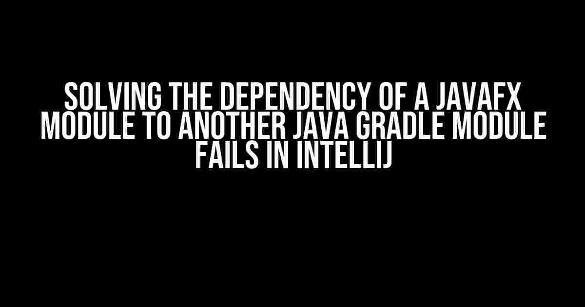 Solving the Dependency of a JavaFX module to another Java Gradle module fails in IntelliJ