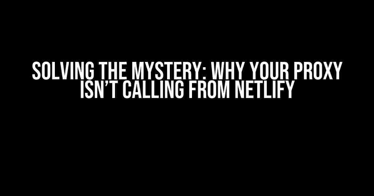 Solving the Mystery: Why Your Proxy Isn’t Calling from Netlify