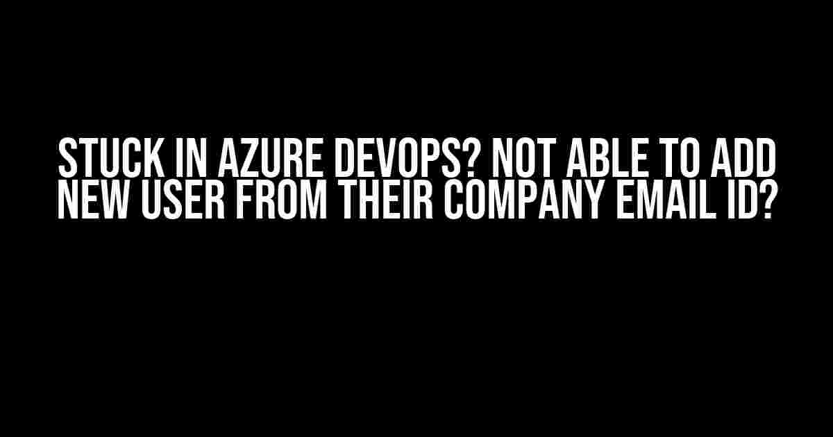 Stuck in Azure DevOps? Not Able to Add New User from Their Company Email ID?