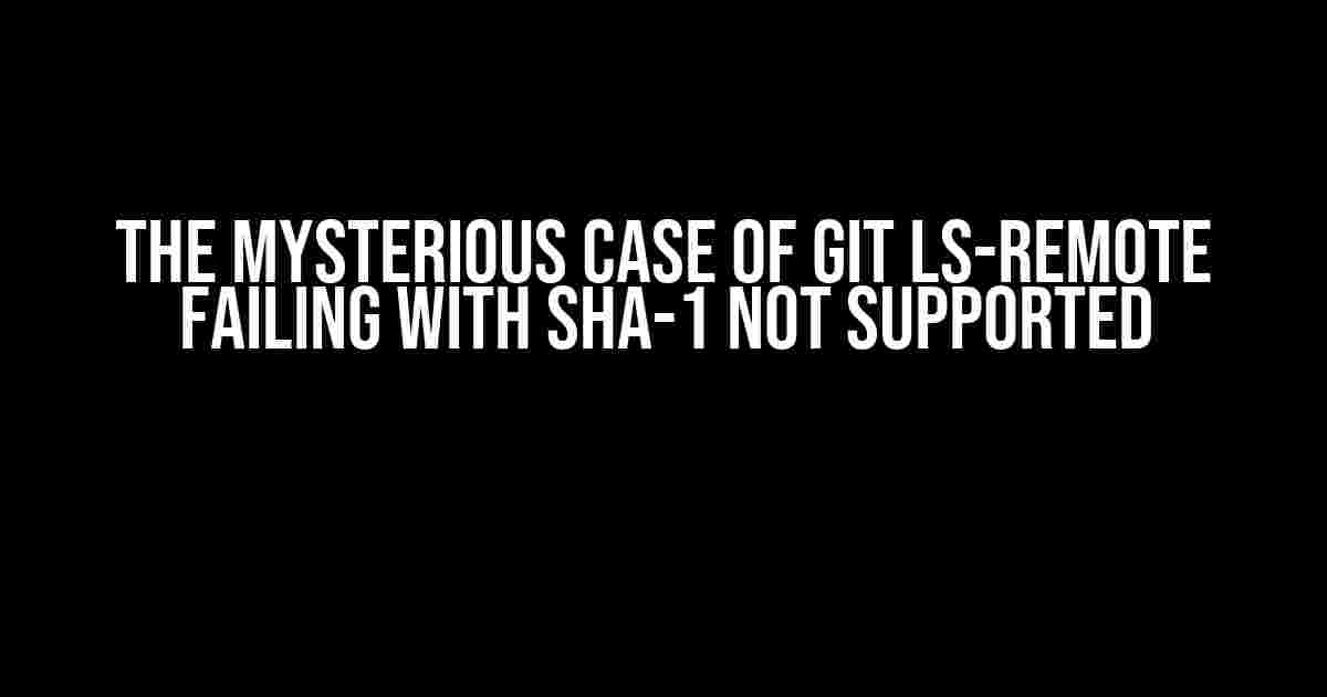 The Mysterious Case of Git ls-remote Failing with SHA-1 Not Supported