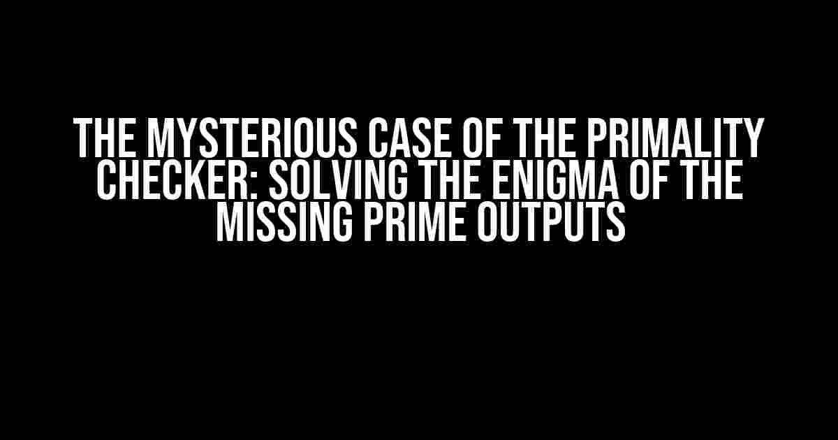 The Mysterious Case of the Primality Checker: Solving the Enigma of the Missing Prime Outputs