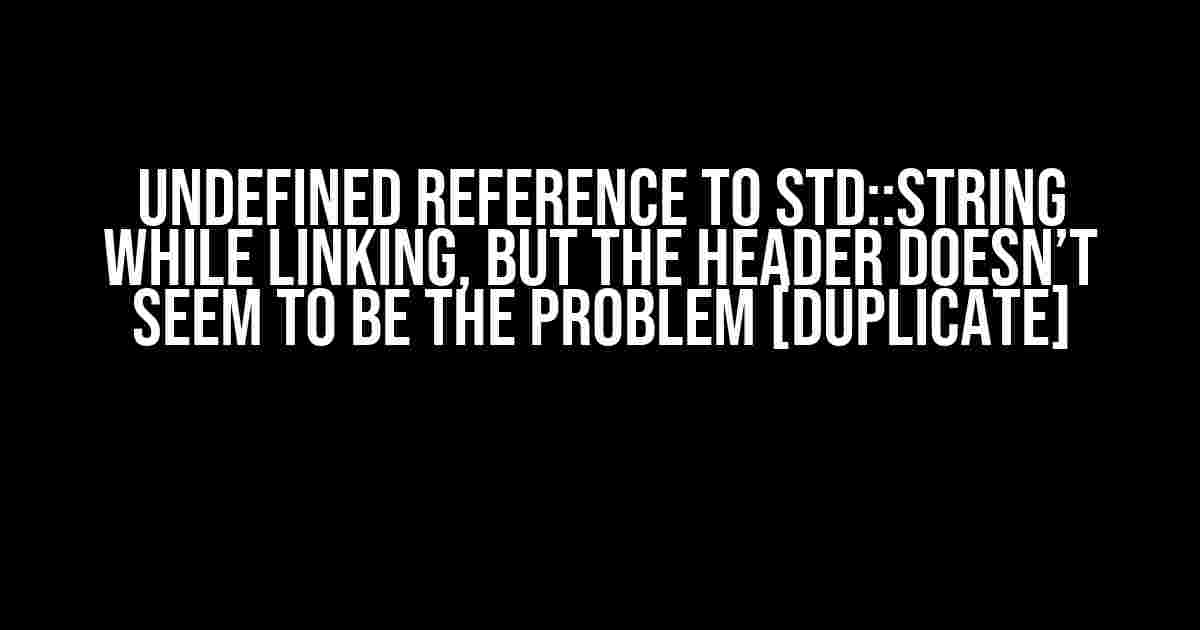 Undefined reference to std::string while linking, but the header doesn’t seem to be the problem [duplicate]