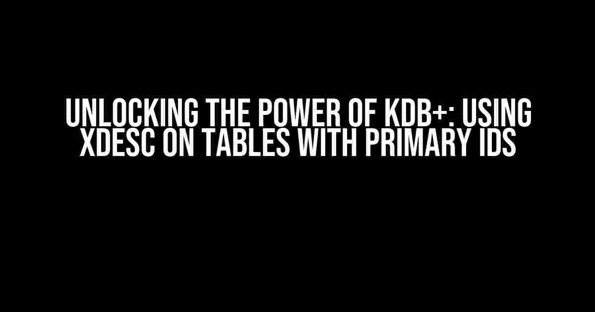 Unlocking the Power of kdb+: Using xdesc on Tables with Primary IDs